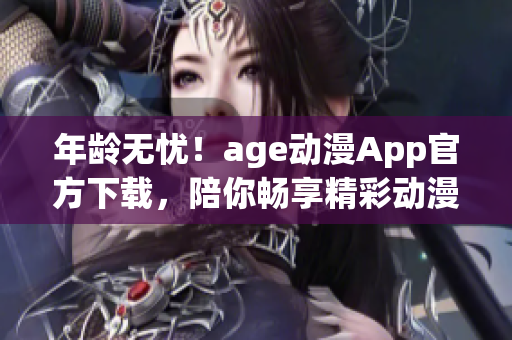 年齡無憂！age動漫App官方下載，陪你暢享精彩動漫世界