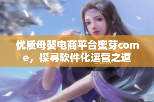 優(yōu)質(zhì)母嬰電商平臺(tái)蜜芽come，探尋軟件化運(yùn)營(yíng)之道