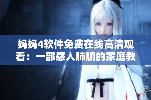 媽媽4軟件免費(fèi)在線高清觀看：一部感人肺腑的家庭教育劇！