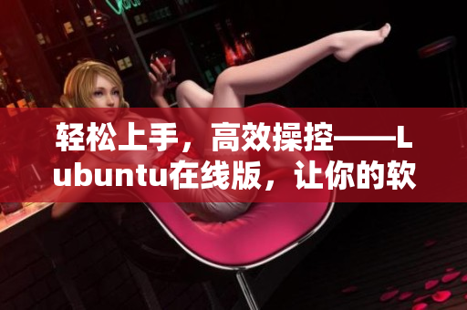 輕松上手，高效操控——Lubuntu在線版，讓你的軟件生產力飛升