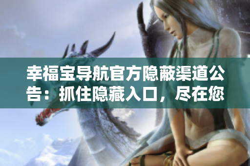 幸福寶導航官方隱蔽渠道公告：抓住隱藏入口，盡在您掌控范圍