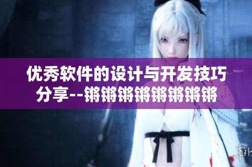 優(yōu)秀軟件的設計與開發(fā)技巧分享--鏘鏘鏘鏘鏘鏘鏘鏘