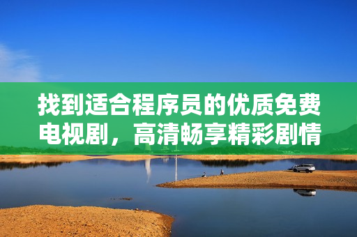 找到適合程序員的優(yōu)質(zhì)免費電視劇，高清暢享精彩劇情