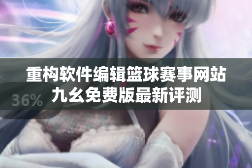 重構軟件編輯籃球賽事網站九幺免費版最新評測