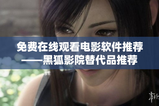 免費(fèi)在線觀看電影軟件推薦——黑狐影院替代品推薦
