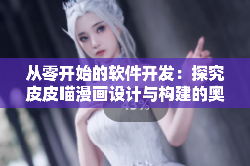從零開始的軟件開發(fā)：探究皮皮喵漫畫設(shè)計(jì)與構(gòu)建的奧秘