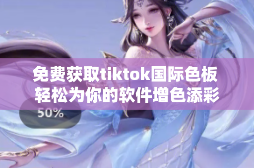 免費獲取tiktok國際色板 輕松為你的軟件增色添彩