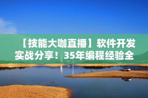 【技能大咖直播】軟件開發(fā)實(shí)戰(zhàn)分享！35年編程經(jīng)驗(yàn)全揭秘
