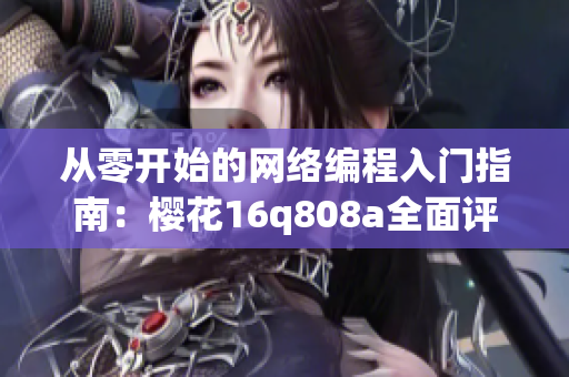 從零開始的網(wǎng)絡(luò)編程入門指南：櫻花16q808a全面評(píng)測(cè)