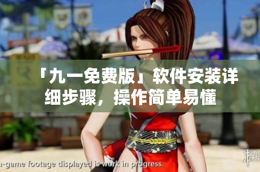 「九一免費版」軟件安裝詳細(xì)步驟，操作簡單易懂