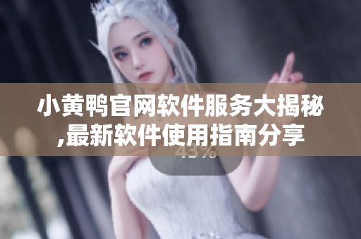 小黃鴨官網(wǎng)軟件服務大揭秘,最新軟件使用指南分享