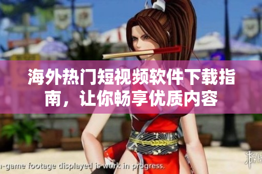 海外熱門短視頻軟件下載指南，讓你暢享優(yōu)質(zhì)內(nèi)容