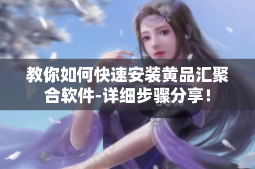 教你如何快速安裝黃品匯聚合軟件-詳細(xì)步驟分享！