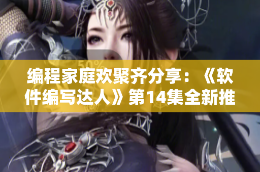 編程家庭歡聚齊分享：《軟件編寫達人》第14集全新推出