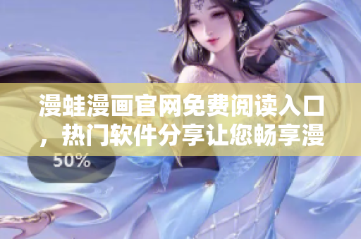 漫蛙漫畫官網(wǎng)免費閱讀入口，熱門軟件分享讓您暢享漫畫世界