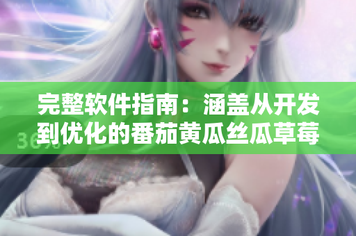完整軟件指南：涵蓋從開(kāi)發(fā)到優(yōu)化的番茄黃瓜絲瓜草莓秋葵式技巧與策略