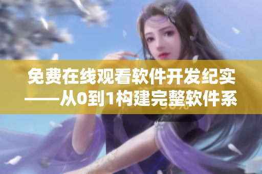 免費在線觀看軟件開發(fā)紀實——從0到1構(gòu)建完整軟件系統(tǒng)