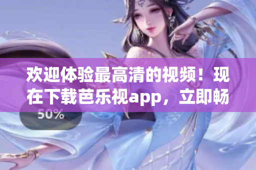 歡迎體驗(yàn)最高清的視頻！現(xiàn)在下載芭樂(lè)視app，立即暢享高品質(zhì)影音內(nèi)容！