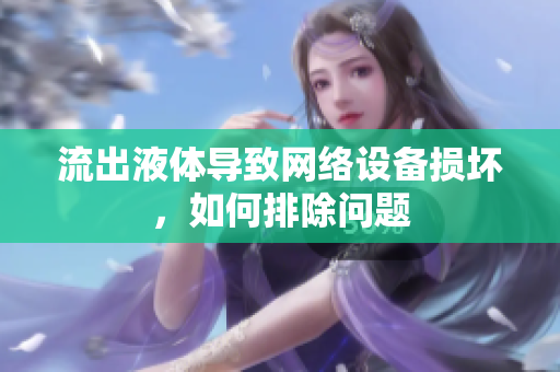 流出液體導(dǎo)致網(wǎng)絡(luò)設(shè)備損壞，如何排除問題