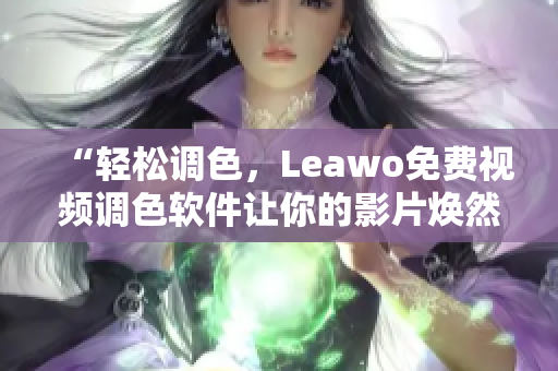 “輕松調(diào)色，Leawo免費視頻調(diào)色軟件讓你的影片煥然一新”