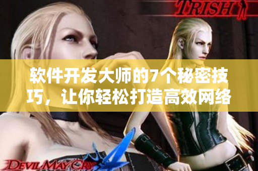 軟件開發(fā)大師的7個秘密技巧，讓你輕松打造高效網(wǎng)絡(luò)應(yīng)用