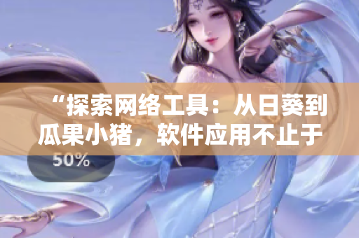 “探索網(wǎng)絡(luò)工具：從日葵到瓜果小豬，軟件應(yīng)用不止于眼前”