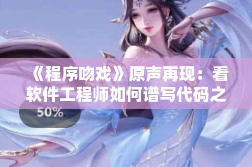 《程序吻戲》原聲再現(xiàn)：看軟件工程師如何譜寫代碼之愛情故事