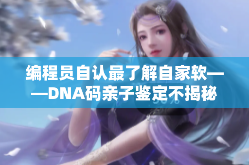 編程員自認(rèn)最了解自家軟——DNA碼親子鑒定不揭秘，小程序全知道！