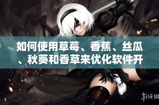 如何使用草莓、香蕉、絲瓜、秋葵和香草來優(yōu)化軟件開發(fā)流程？