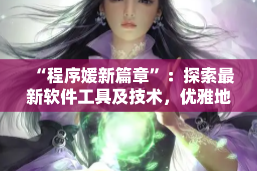“程序媛新篇章”：探索最新軟件工具及技術(shù)，優(yōu)雅地編寫高效代碼