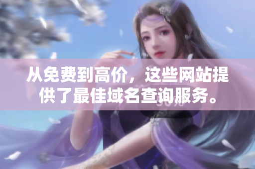 從免費到高價，這些網(wǎng)站提供了最佳域名查詢服務(wù)。