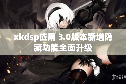 xkdsp應用 3.0版本新增隱藏功能全面升級