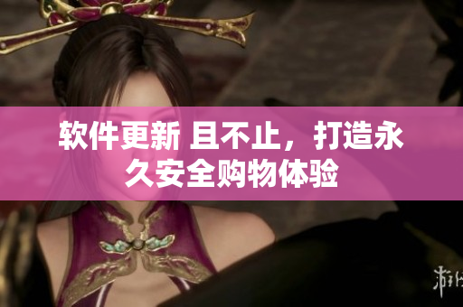 軟件更新 且不止，打造永久安全購物體驗