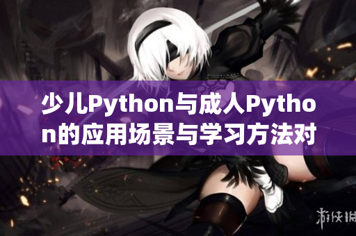 少兒Python與成人Python的應用場景與學習方法對比