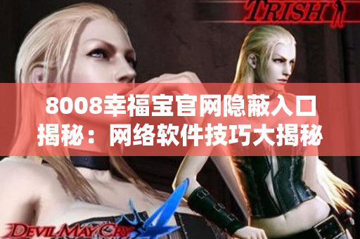 8008幸福寶官網(wǎng)隱蔽入口揭秘：網(wǎng)絡(luò)軟件技巧大揭秘！