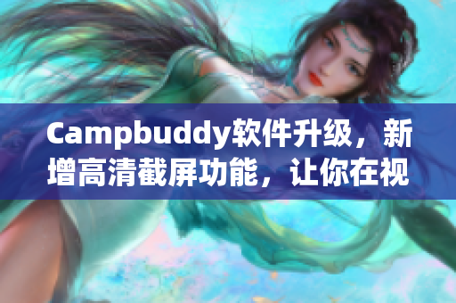 Campbuddy軟件升級，新增高清截屏功能，讓你在視覺體驗上盡情飛升！