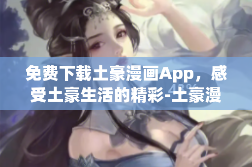 免費(fèi)下載土豪漫畫App，感受土豪生活的精彩-土豪漫畫App下載