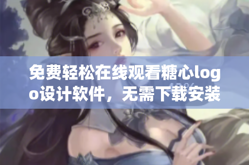 免費(fèi)輕松在線觀看糖心logo設(shè)計(jì)軟件，無需下載安裝，操作簡便省心