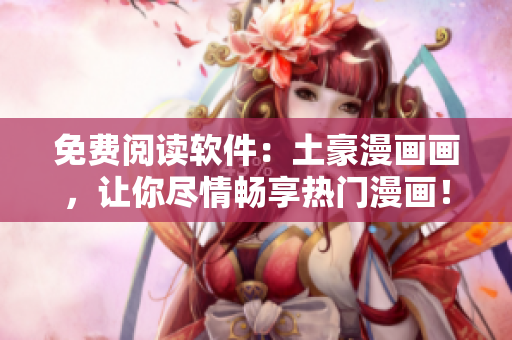 免費(fèi)閱讀軟件：土豪漫畫(huà)畫(huà)，讓你盡情暢享熱門(mén)漫畫(huà)！