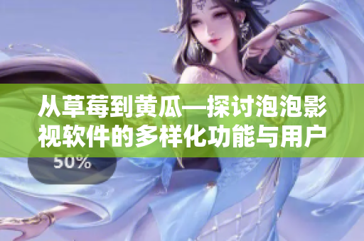 從草莓到黃瓜—探討泡泡影視軟件的多樣化功能與用戶(hù)使用體驗(yàn)