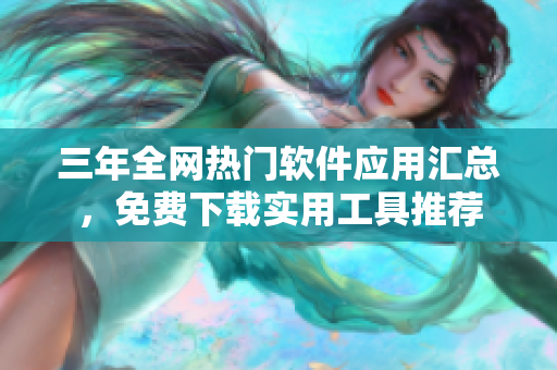 三年全網(wǎng)熱門軟件應(yīng)用匯總，免費(fèi)下載實(shí)用工具推薦