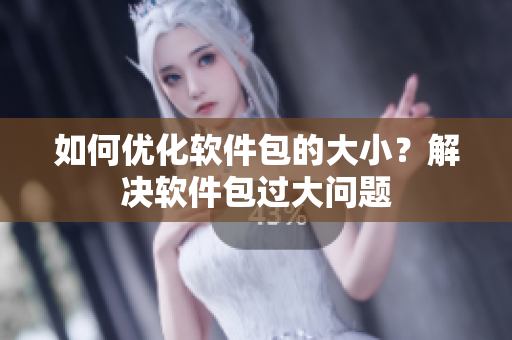 如何優(yōu)化軟件包的大?。拷鉀Q軟件包過(guò)大問(wèn)題