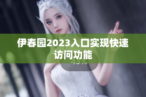 伊春園2023入口實現(xiàn)快速訪問功能