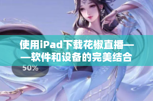 使用iPad下載花椒直播——軟件和設(shè)備的完美結(jié)合