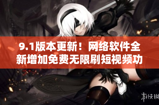 9.1版本更新！網(wǎng)絡(luò)軟件全新增加免費(fèi)無(wú)限刷短視頻功能