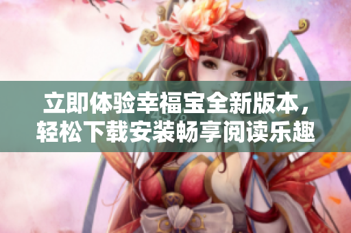立即體驗幸福寶全新版本，輕松下載安裝暢享閱讀樂趣