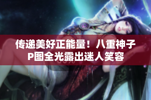 傳遞美好正能量！八重神子P圖全光露出迷人笑容