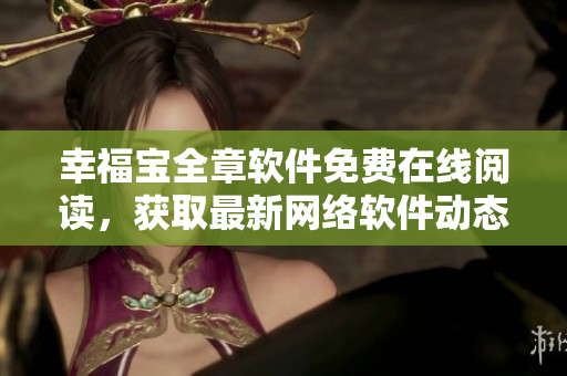 幸福寶全章軟件免費(fèi)在線閱讀，獲取最新網(wǎng)絡(luò)軟件動(dòng)態(tài)
