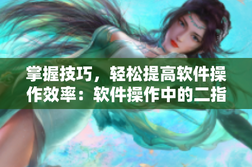 掌握技巧，輕松提高軟件操作效率：軟件操作中的二指挖洞技巧