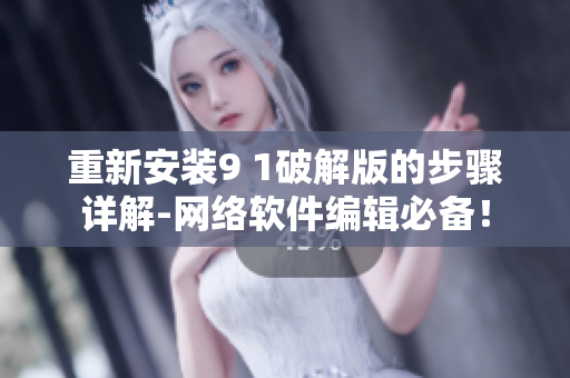 重新安裝9 1破解版的步驟詳解-網(wǎng)絡(luò)軟件編輯必備！
